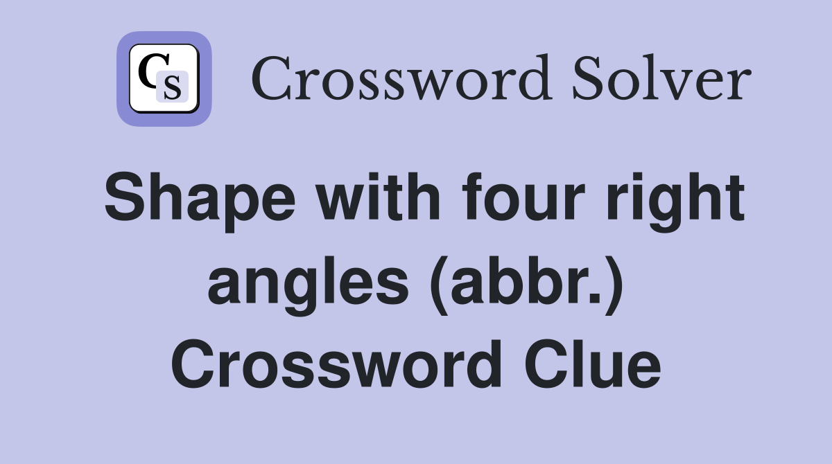 Shape with four right angles (abbr.) Crossword Clue Answers
